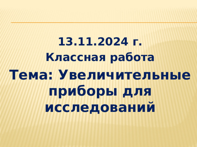 13.11.2024 г. Классная работа Тема: Увеличительные приборы для исследований 