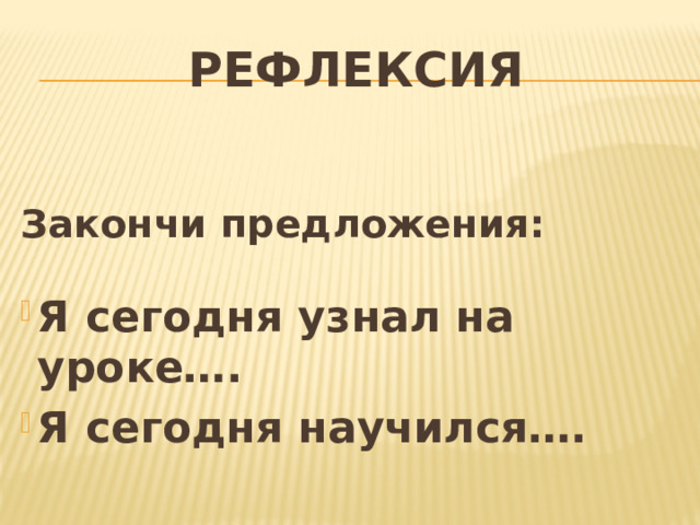 Рефлексия Закончи предложения:  Я сегодня узнал на уроке…. Я сегодня научился…. 