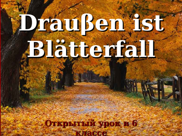 Drau β en ist Bl ätterfall Открытый урок в 6 классе 