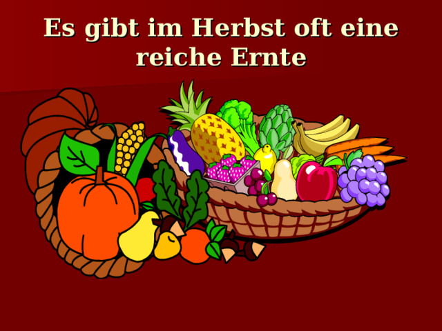 Es gibt im Herbst oft eine reiche Ernte 