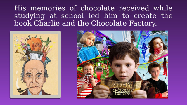 His memories of chocolate received while studying at school led him to create the book Charlie and the Chocolate Factory. 