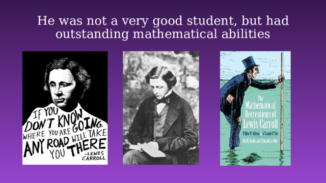 He was not a very good student, but had outstanding mathematical abilities 