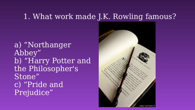 1. What work made J.K. Rowling famous? a) “Northanger Abbey”  b) “Harry Potter and the Philosopher's Stone”   c) “Pride and Prejudice” 