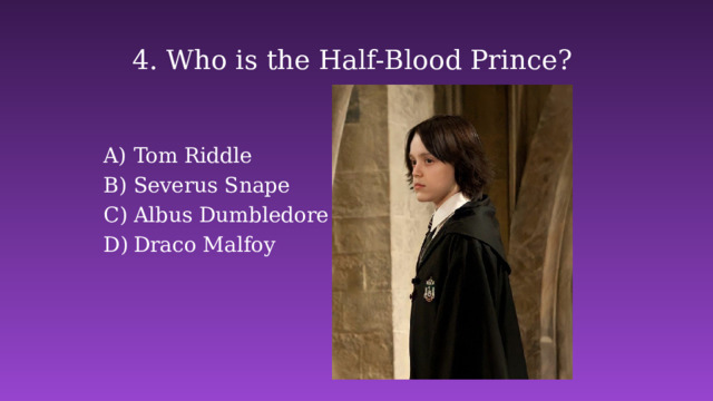 4. Who is the Half-Blood Prince? Tom Riddle Severus Snape Albus Dumbledore Draco Malfoy 