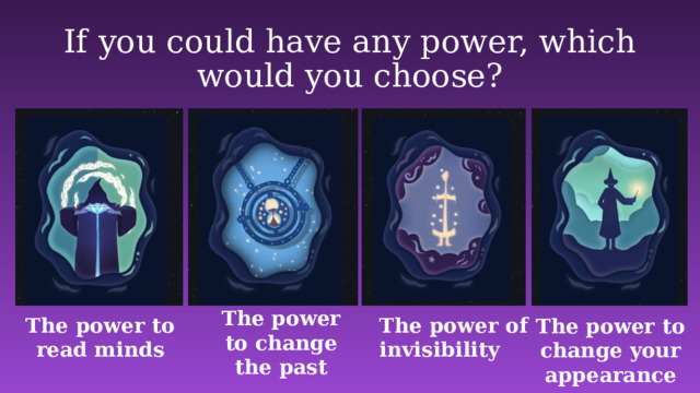 If you could have any power, which would you choose? The power to change the past The power to read minds The power of invisibility The power to change your appearance 