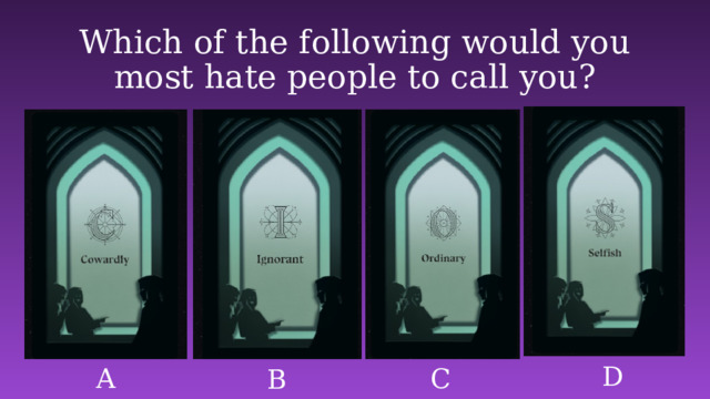 Which of the following would you most hate people to call you? D A C B 