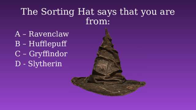 The Sorting Hat says that you are from: A – Ravenclaw B – Hufflepuff C – Gryffindor D - Slytherin 