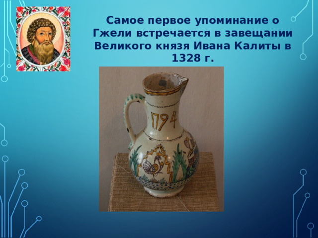 Самое первое упоминание о Гжели встречается в завещании Великого князя Ивана Калиты в 1328 г. 