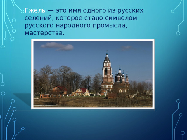 Гжель — это имя одного из русских селений, которое стало символом русского народного промысла, мастерства. 