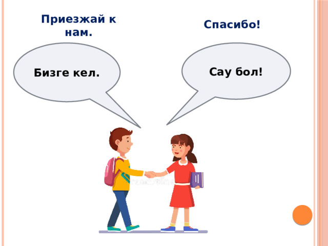 Спасибо! Приезжай к нам. Сау бол! Бизге кел. 