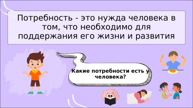 Потребность - это нужда человека в том, что необходимо для поддержания его жизни и развития Какие потребности есть у человека? 