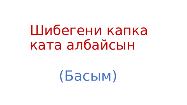 Шибегени капка ката албайсын (Басым) 