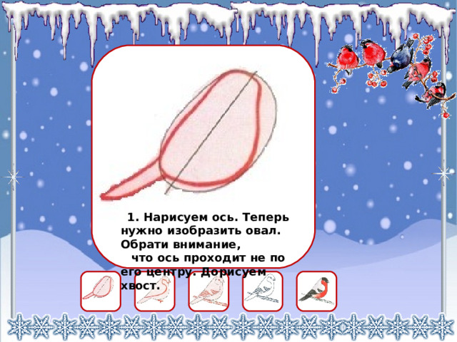  1. Нарисуем ось. Теперь нужно изобразить овал. Обрати внимание,  что ось проходит не по его центру. Дорисуем хвост. 