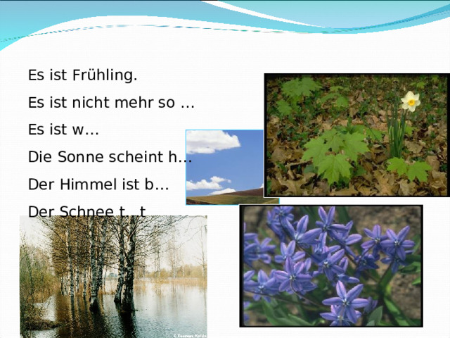Es ist Frühling. Es ist nicht mehr so … Es ist w… Die Sonne scheint h… Der Himmel ist b… Der Schnee t…t 