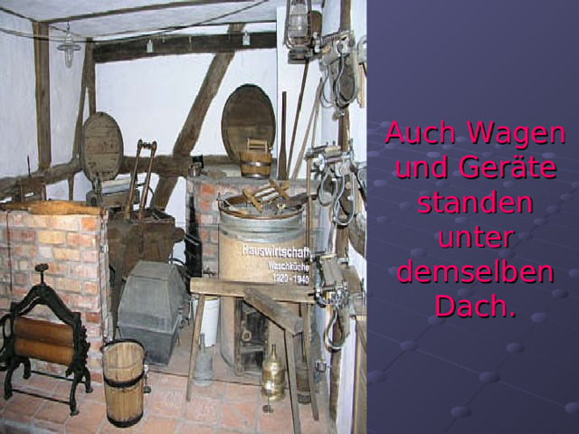 Auch Wagen und Geräte standen unter demselben Dach. 