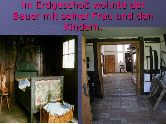 Im Erdgeschoß wohnte der Bauer mit seiner Frau und den Kindern. 