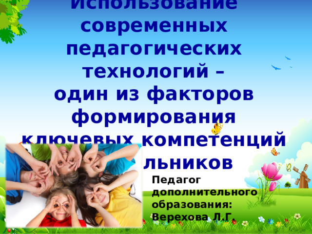 Использование современных педагогических технологий –  один из факторов формирования ключевых компетенций дошкольников Педагог дополнительного образования: Верехова Л.Г. 
