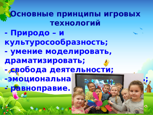 Основные принципы игровых технологий - Природо – и культуросообразность; - умение моделировать, драматизировать; - свобода деятельности; -эмоциональная приподнятость; - равноправие. 