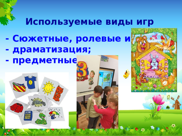 Используемые виды игр - Сюжетные, ролевые игры; - драматизация; - предметные. 
