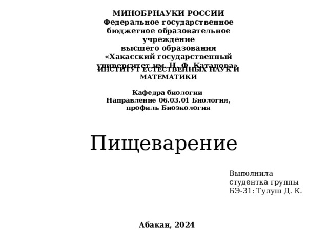 МИНОБРНАУКИ РОССИИ Федеральное государственное бюджетное образовательное учреждение  высшего образования «Хакасский государственный университет им. Н. Ф. Катанова» ИНСТИТУТ ЕСТЕСТВЕННЫХ НАУК И МАТЕМАТИКИ  Кафедра биологии Направление 06.03.01 Биология, профиль Биоэкология Пищеварение Выполнила студентка группы БЭ-31: Тулуш Д. К. Абакан, 2024 