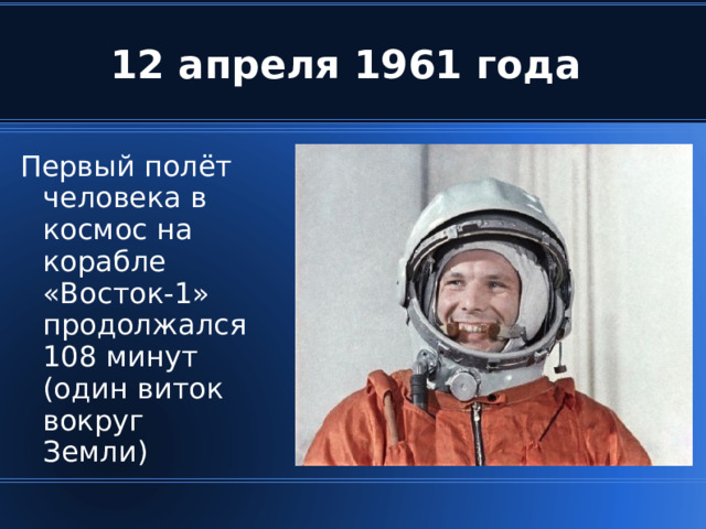 П ервый полёт человека в космос на корабле «Восток-1» продолжался 108 минут (один виток вокруг Земли ) 