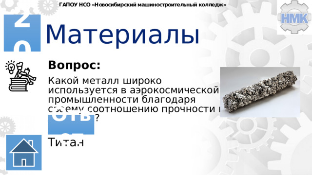 ГАПОУ НСО «Новосибирский машиностроительный колледж» Материалы 20 Вопрос: Какой металл широко используется в аэрокосмической промышленности благодаря своему соотношению прочности и легкости? Ответ Титан 