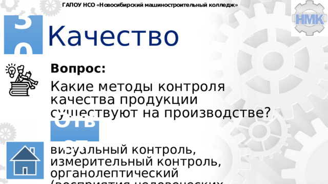 ГАПОУ НСО «Новосибирский машиностроительный колледж» Качество 30 Вопрос: Какие методы контроля качества продукции существуют на производстве? Ответ визуальный контроль, измерительный контроль, органолептический (восприятия человеческих органов чувств) 