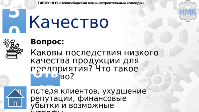 ГАПОУ НСО «Новосибирский машиностроительный колледж» Качество 50 Вопрос: Каковы последствия низкого качества продукции для предприятия? Что такое качество? Ответ потеря клиентов, ухудшение репутации, финансовые убытки и возможные штрафы. 