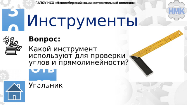 ГАПОУ НСО «Новосибирский машиностроительный колледж» Инструменты 30 Вопрос: Какой инструмент используют для проверки углов и прямолинейности? Ответ Угольник 