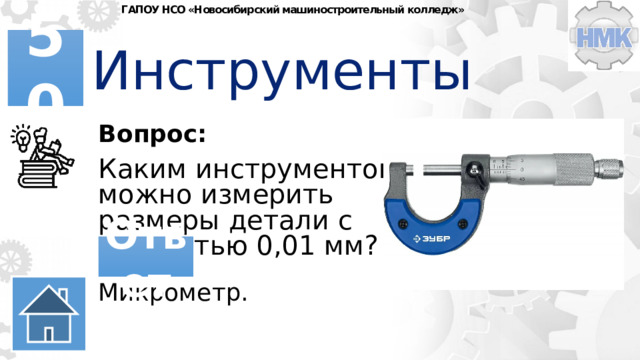 ГАПОУ НСО «Новосибирский машиностроительный колледж» Инструменты 50 Вопрос: Каким инструментом можно измерить размеры детали с точностью 0,01 мм? Ответ Микрометр. 