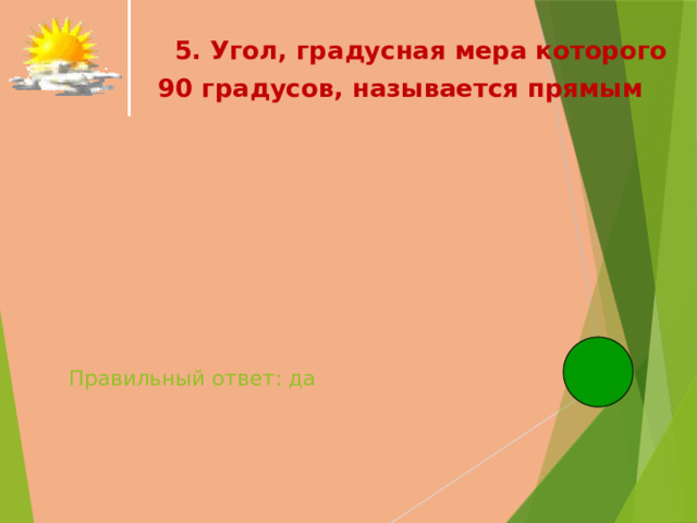  5. Угол, градусная мера которого  90 градусов, называется прямым   Правильный ответ: да   