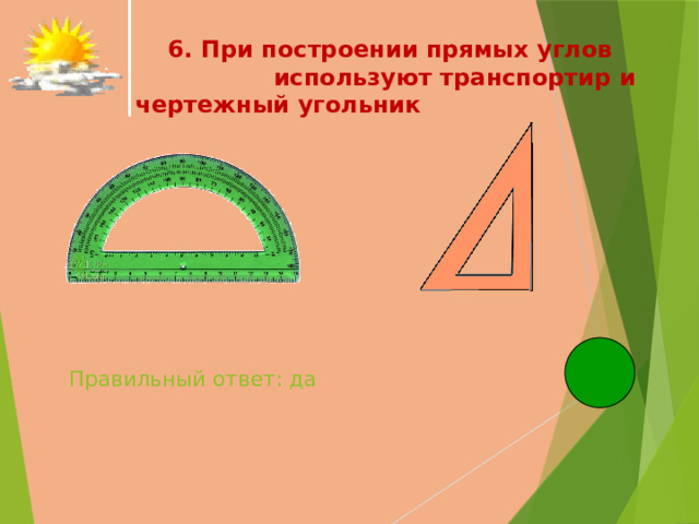  6. При построении прямых углов используют транспортир и чертежный угольник   Правильный ответ: да   
