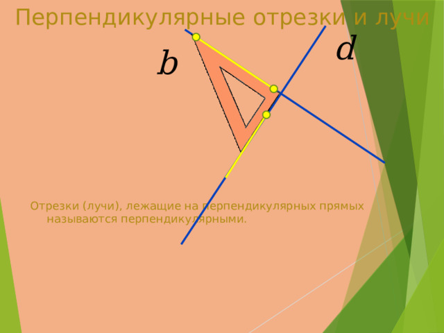 Перпендикулярные отрезки и лучи Отрезки (лучи), лежащие на перпендикулярных прямых называются перпендикулярными. 