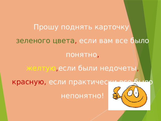 Прошу поднять карточку  зеленого цвета , если вам все было понятно , желтую , если были недочеты , красную, если практически все было непонятно! 