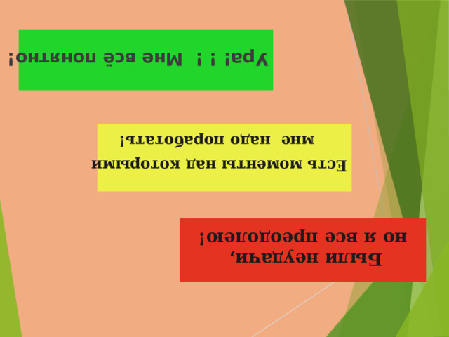 Ура! ! ! Мне всё понятно! Есть моменты над которыми мне надо поработать! Были неудачи, но я все преодолею! 