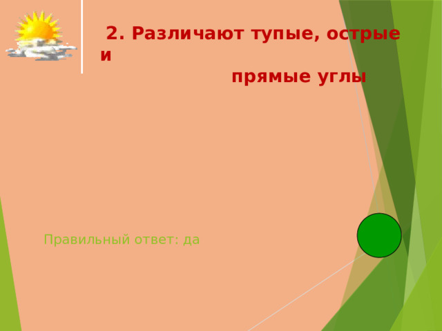  2. Различают тупые, острые и прямые углы   Правильный ответ: да   
