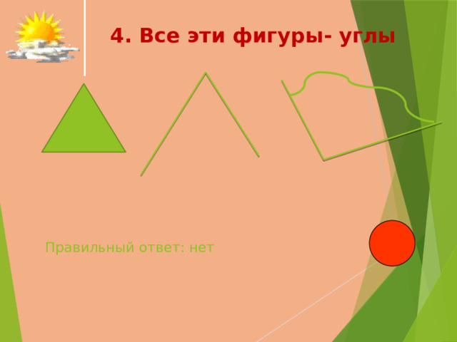  4. Все эти фигуры- углы   Правильный ответ: нет   