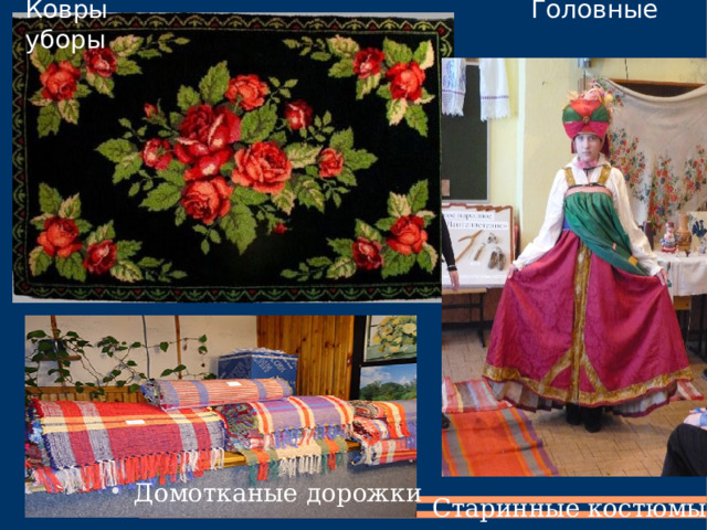 Ковры   Головные  уборы Домотканые дорожки Старинные костюмы 