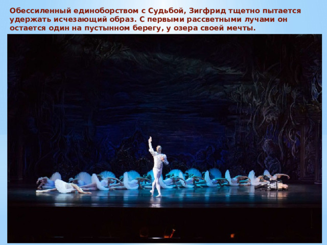 Обессиленный единоборством с Судьбой, Зигфрид тщетно пытается удержать исчезающий образ. С первыми рассветными лучами он остается один на пустынном берегу, у озера своей мечты. 