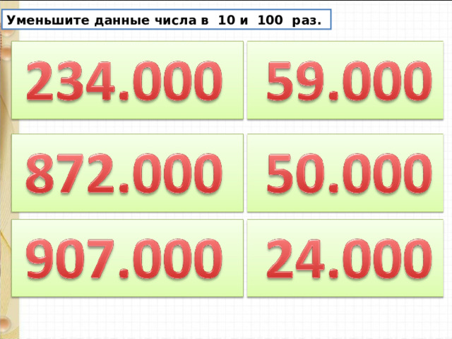 Уменьшите данные числа в 10 и 100 раз. 