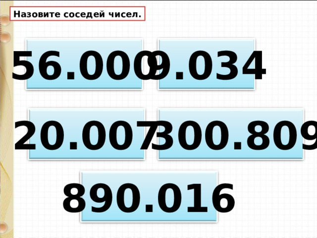 Назовите соседей чисел. 56.000 9.034 20.007  300.809 890.016 