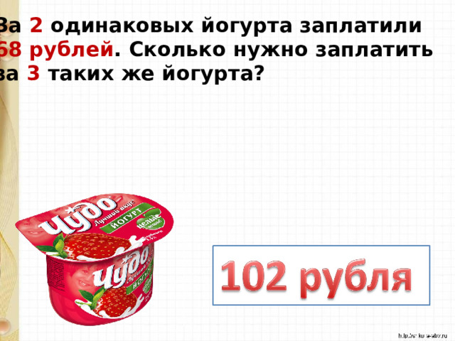 За 2 одинаковых йогурта заплатили 68 рублей . Сколько нужно заплатить за 3 таких же йогурта? 