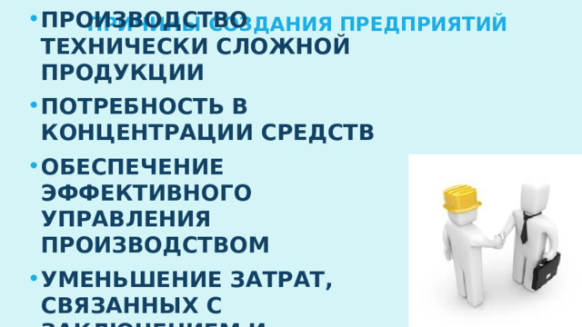 Причины создания предприятий Производство технически сложной продукции Потребность в концентрации средств Обеспечение эффективного управления производством Уменьшение затрат, связанных с заключением и осуществлением сделок 