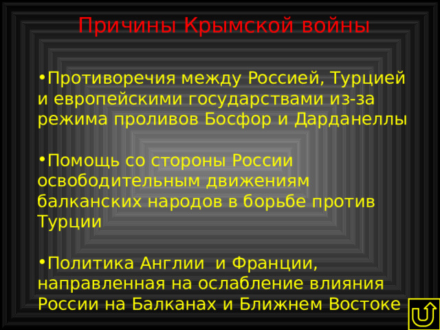 Причины  Крымской  войны   Противоречия между Россией, Турцией и европейскими государствами из-за режима проливов Босфор и Дарданеллы Помощь со стороны России освободительным движениям балканских народов в борьбе против Турции Политика Англии и Франции, направленная на ослабление влияния России на Балканах и Ближнем Востоке 