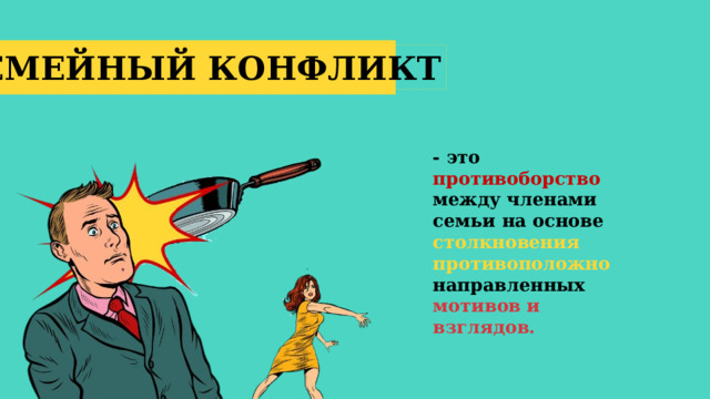 СЕМЕЙНЫЙ КОНФЛИКТ - это противоборство между членами семьи на основе столкновения противоположно направленных мотивов и взглядов. 