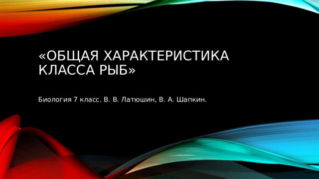 «Общая характеристика класса рыб»   Биология 7 класс. В. В. Латюшин, В. А. Шапкин. 