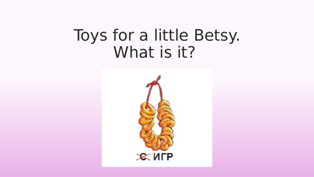 Toys for a little Betsy.  What is it? 