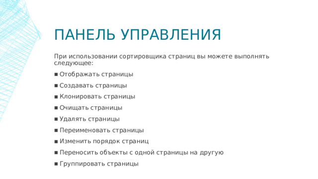 Панель управления При использовании сортировщика страниц вы можете выполнять следующее: Отображать страницы Создавать страницы Клонировать страницы Очищать страницы Удалять страницы Переименовать страницы Изменить порядок страниц Переносить объекты с одной страницы на другую Группировать страницы  
