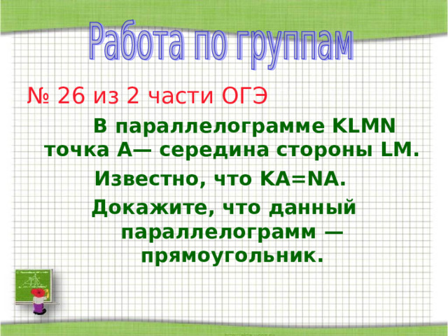  № 26 из 2 части ОГЭ  В параллелограмме KLMN точка A— середина стороны LM. Известно, что KA=NA. Докажите, что данный параллелограмм — прямоугольник. 
