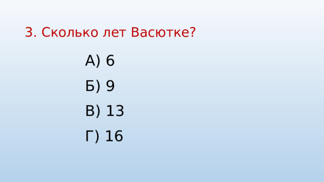 3. Сколько лет Васютке?   А) 6 Б) 9 В) 13 Г) 16 